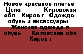 Новое красивое платье › Цена ­ 1 000 - Кировская обл., Киров г. Одежда, обувь и аксессуары » Женская одежда и обувь   . Кировская обл.,Киров г.